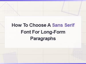 How to Choose a Sans Serif Font for Long-Form Paragraphs: a Complete Guide