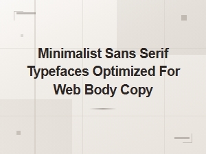 Minimalist Sans Serif Typefaces Optimized for Web Body Copy